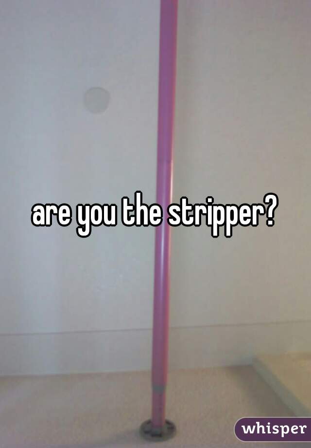 are you the stripper?