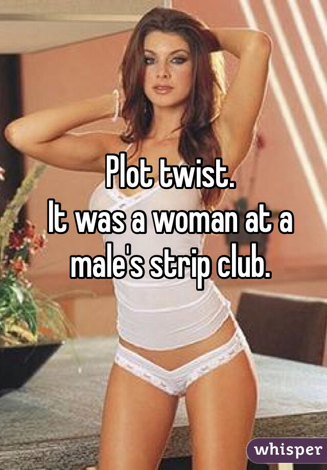 Plot twist.
It was a woman at a male's strip club.