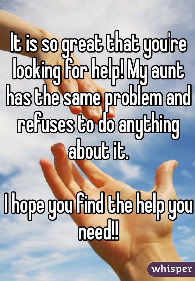 It is so great that you're looking for help! My aunt has the same problem and refuses to do anything about it. 

I hope you find the help you need!!
