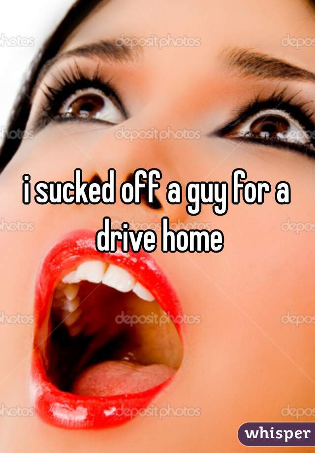 i sucked off a guy for a drive home