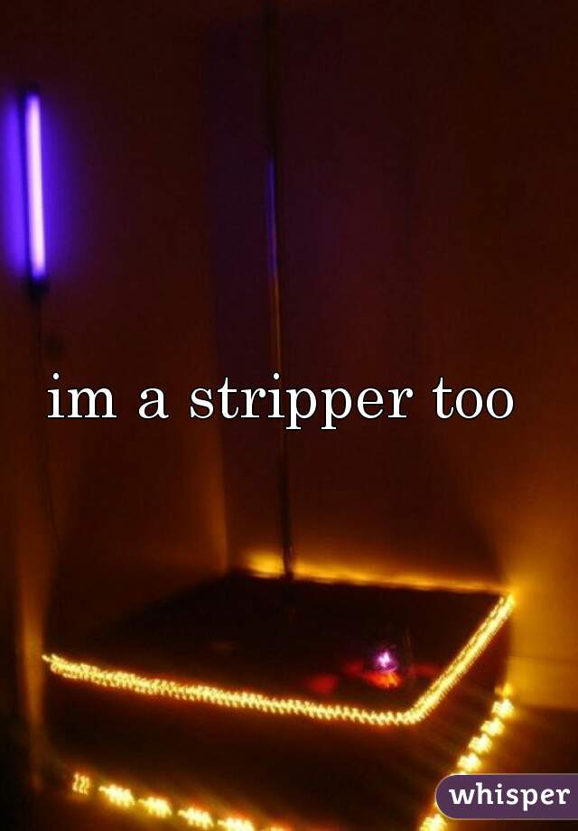 im a stripper too 