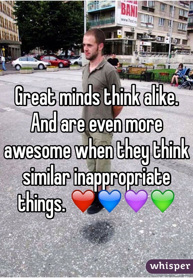 Great minds think alike.
And are even more awesome when they think similar inappropriate things. ❤️💙💜💚