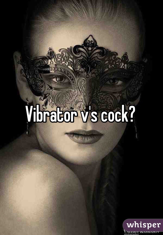 Vibrator v's cock?