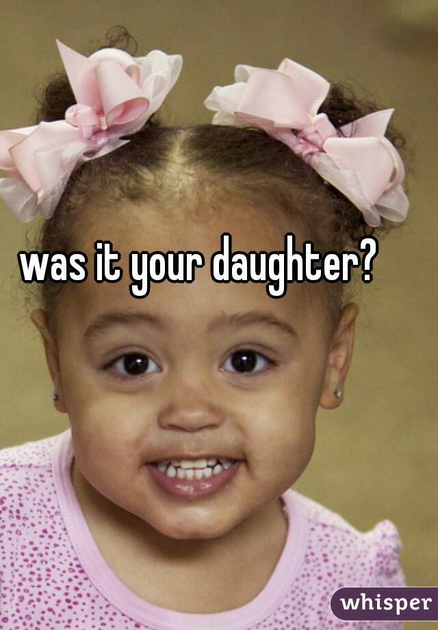 was it your daughter?