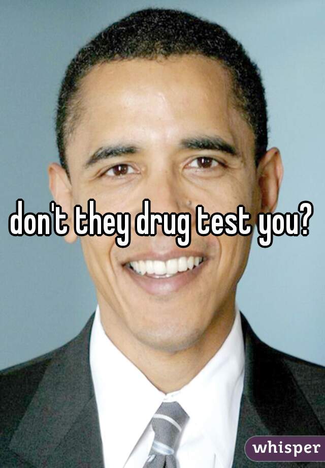 don't they drug test you?