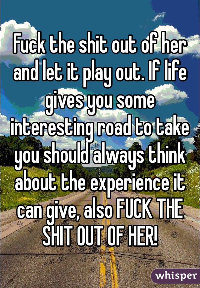 Fuck the shit out of her and let it play out. If life gives you some interesting road to take you should always think about the experience it can give, also FUCK THE SHIT OUT OF HER!