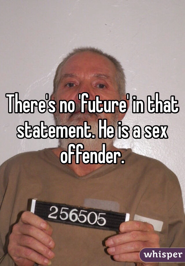 There's no 'future' in that statement. He is a sex offender. 