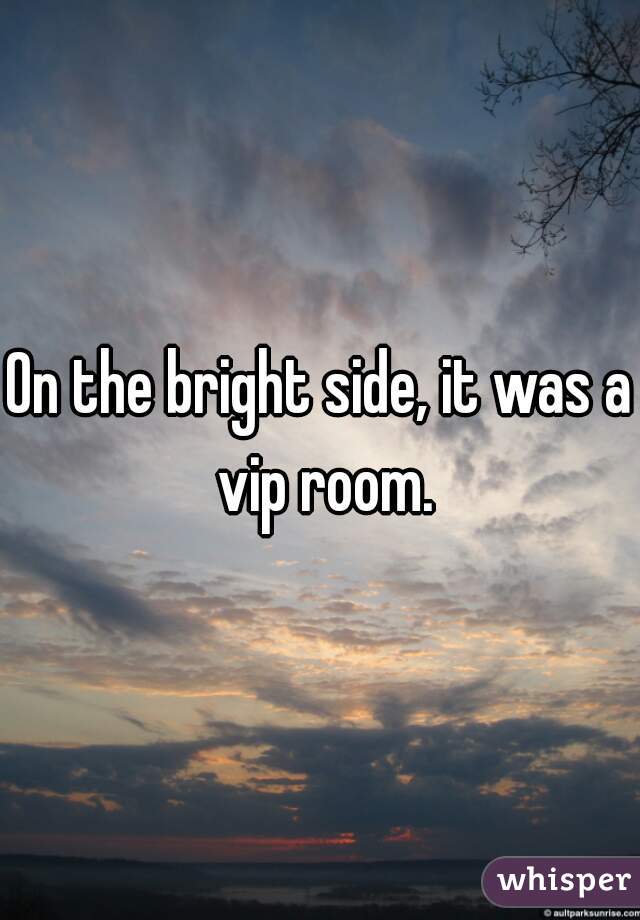 On the bright side, it was a vip room.