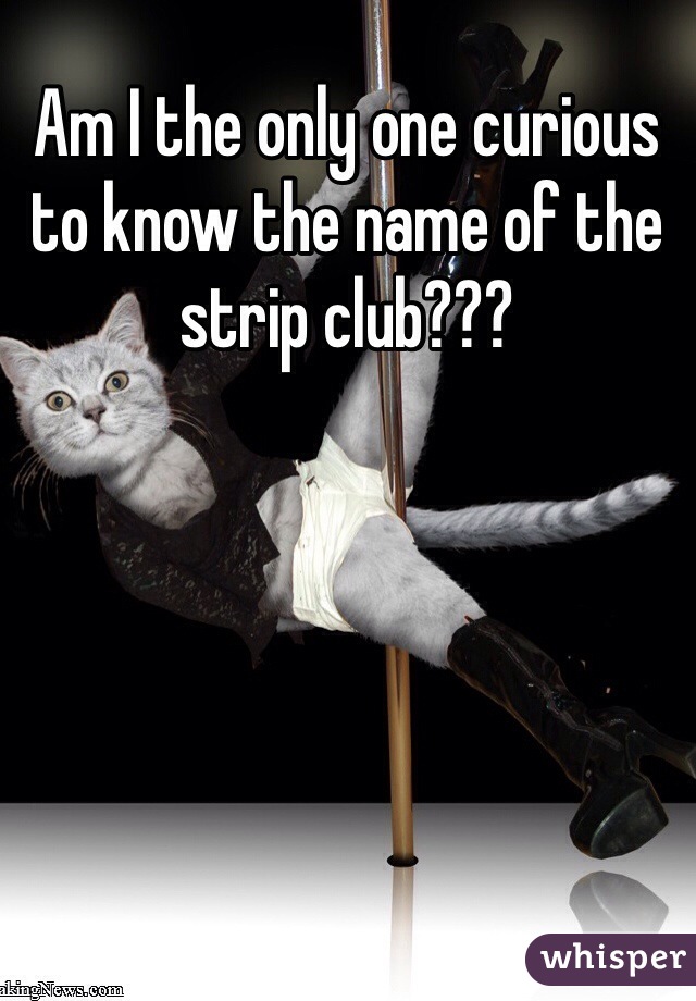 Am I the only one curious to know the name of the strip club???
