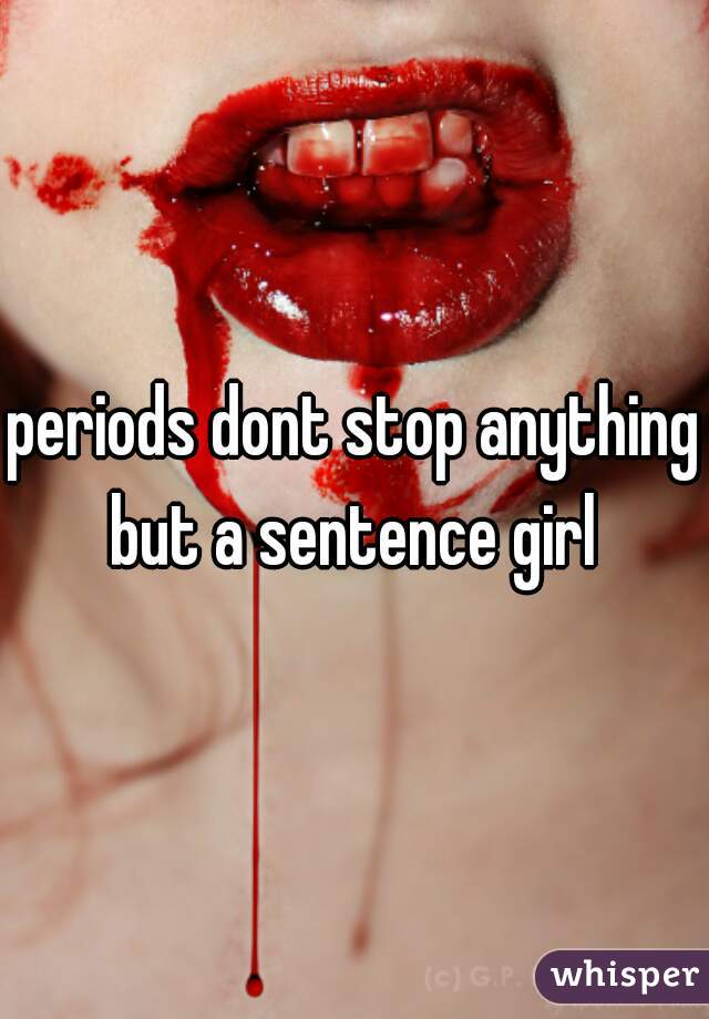 periods dont stop anything but a sentence girl 