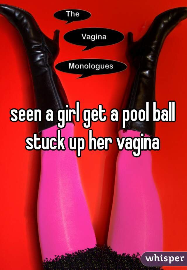 seen a girl get a pool ball stuck up her vagina 