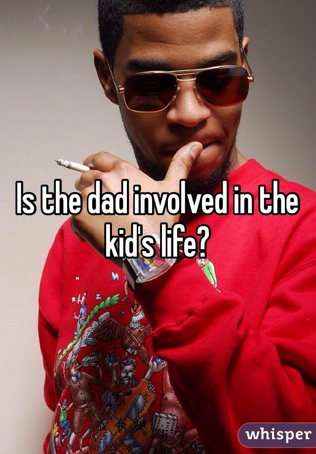 Is the dad involved in the kid's life?