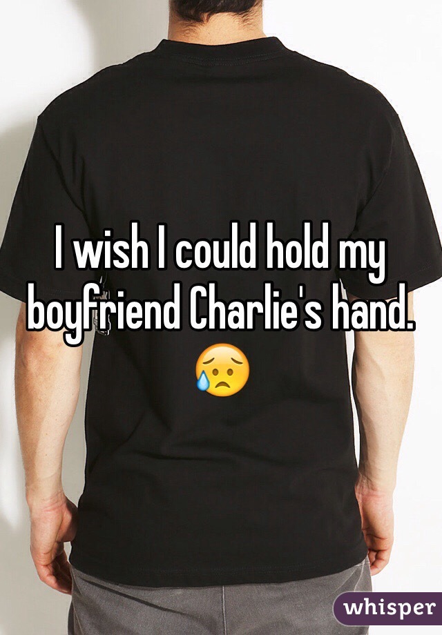 I wish I could hold my boyfriend Charlie's hand. ðŸ˜¥