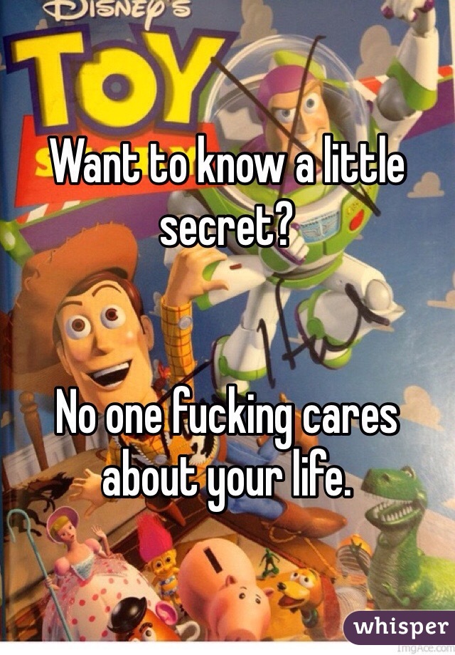 Want to know a little secret?


No one fucking cares about your life.