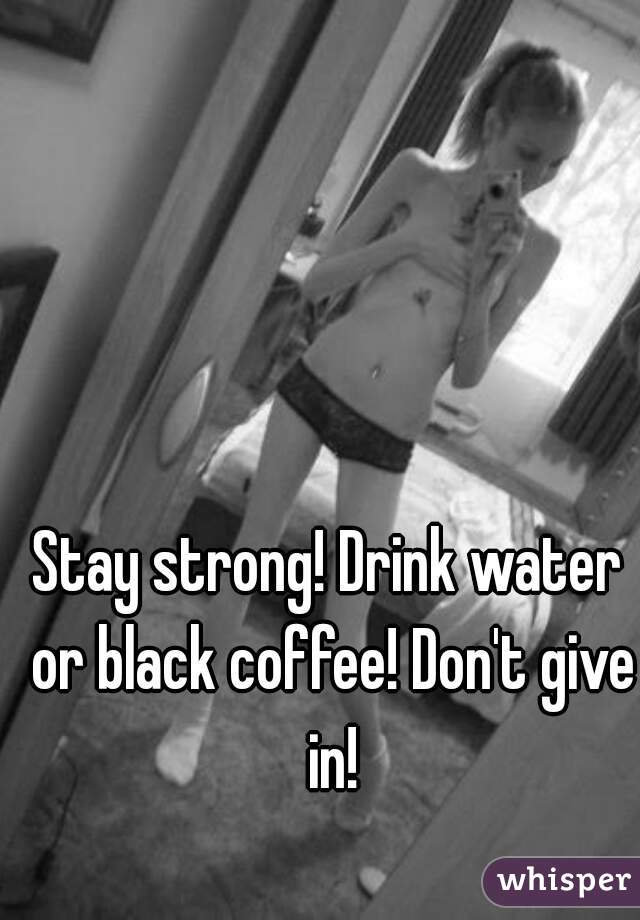 Stay strong! Drink water or black coffee! Don't give in!