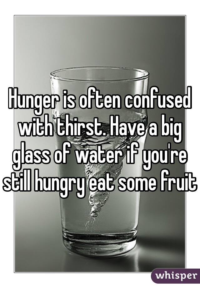 Hunger is often confused with thirst. Have a big glass of water if you're still hungry eat some fruit