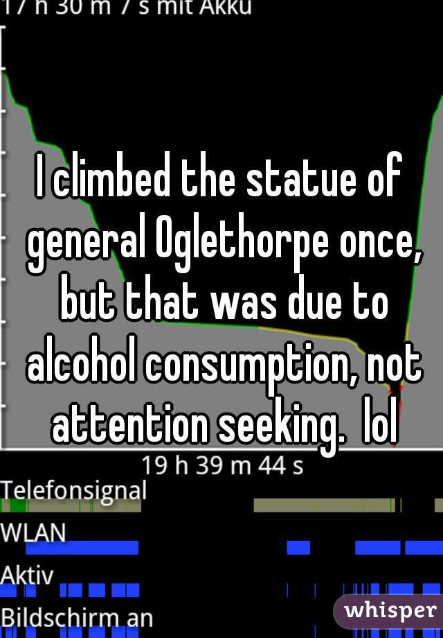 I climbed the statue of general Oglethorpe once, but that was due to alcohol consumption, not attention seeking.  lol