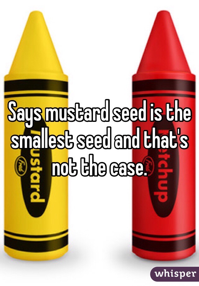 Says mustard seed is the smallest seed and that's not the case.