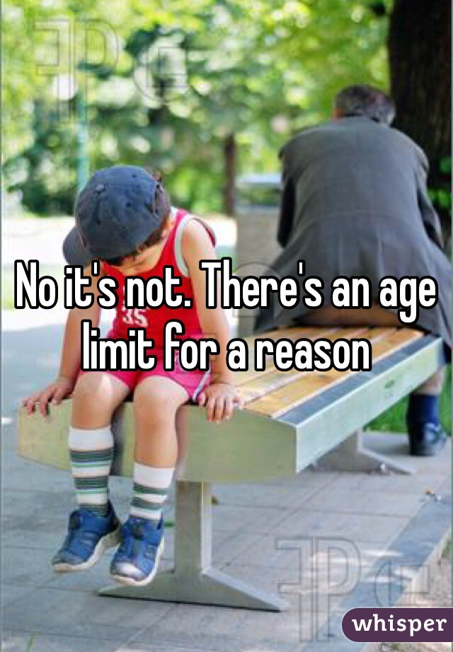 No it's not. There's an age limit for a reason