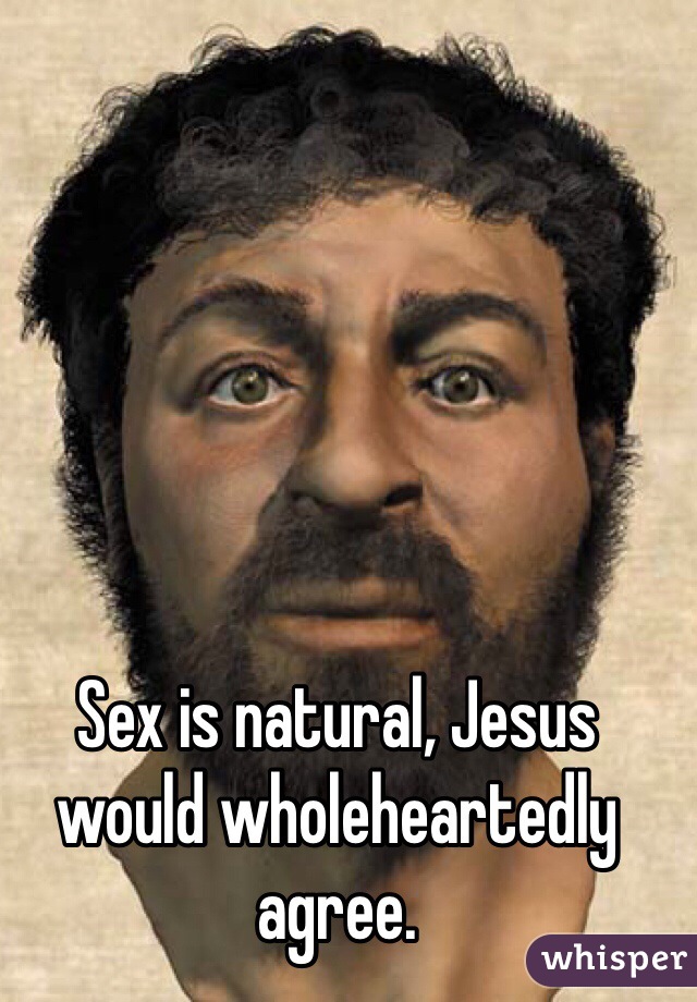 Sex is natural, Jesus would wholeheartedly agree. 