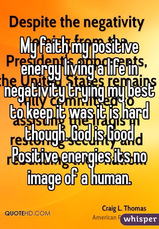 My faith my positive energy living a life in negativity trying my best to keep it was it is hard though. God is Good Positive energies its no image of a human.