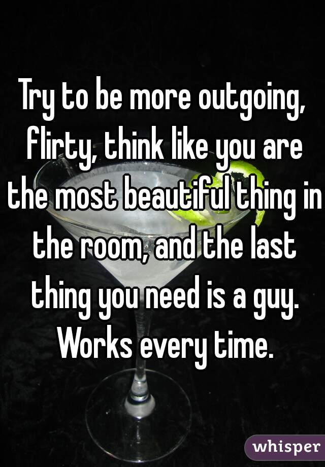 Try to be more outgoing, flirty, think like you are the most beautiful thing in the room, and the last thing you need is a guy. Works every time.