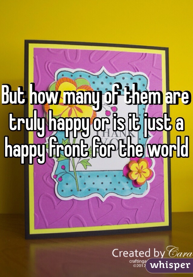 But how many of them are truly happy or is it just a happy front for the world