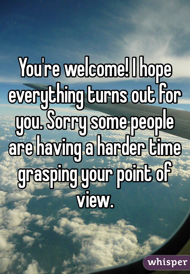 You're welcome! I hope everything turns out for you. Sorry some people are having a harder time grasping your point of view.