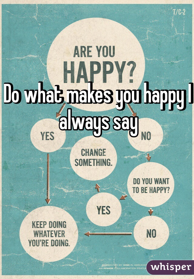 Do what makes you happy I always say