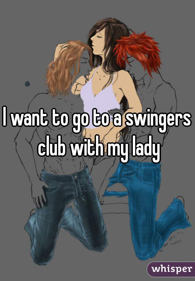 I want to go to a swingers club with my lady