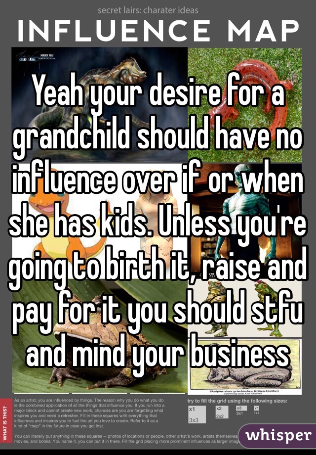 Yeah your desire for a grandchild should have no influence over if or when she has kids. Unless you're going to birth it, raise and pay for it you should stfu and mind your business 