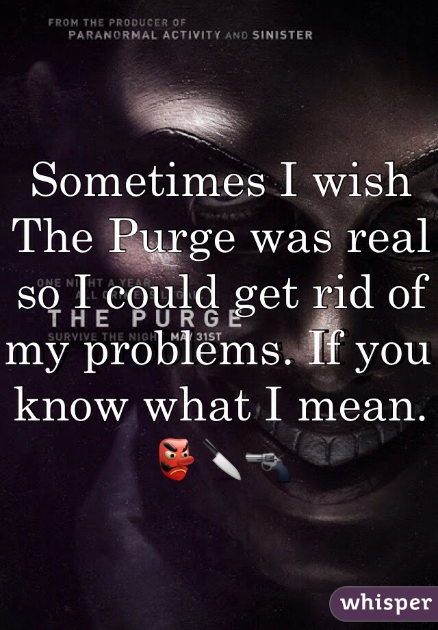 Sometimes I wish The Purge was real so I could get rid of my problems. If you know what I mean. 👺🔪🔫