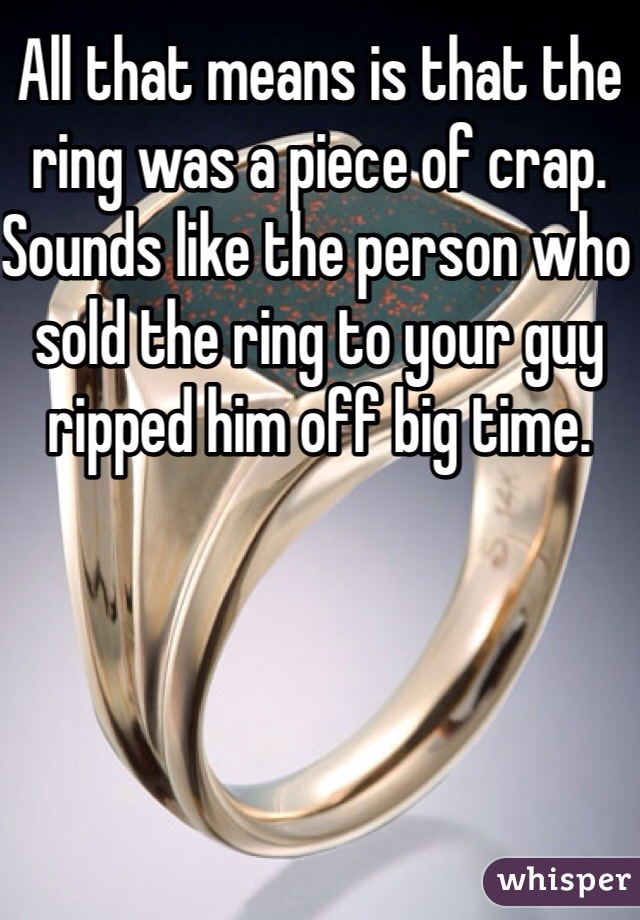 All that means is that the ring was a piece of crap. Sounds like the person who sold the ring to your guy ripped him off big time.