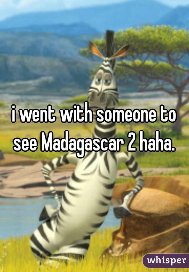 i went with someone to see Madagascar 2 haha. 
