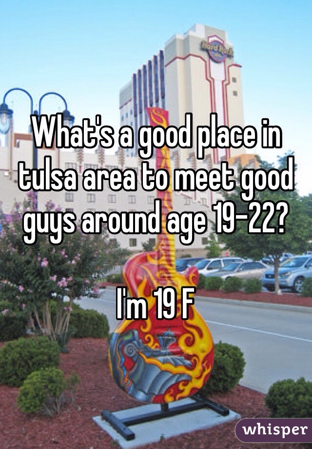 What's a good place in tulsa area to meet good guys around age 19-22?

I'm 19 F 