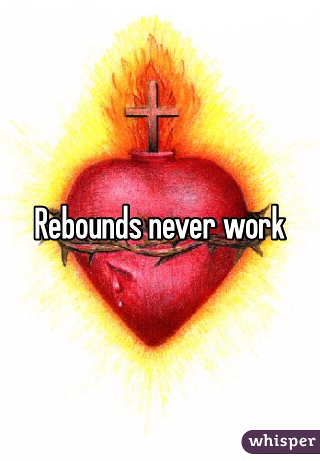 Rebounds never work 