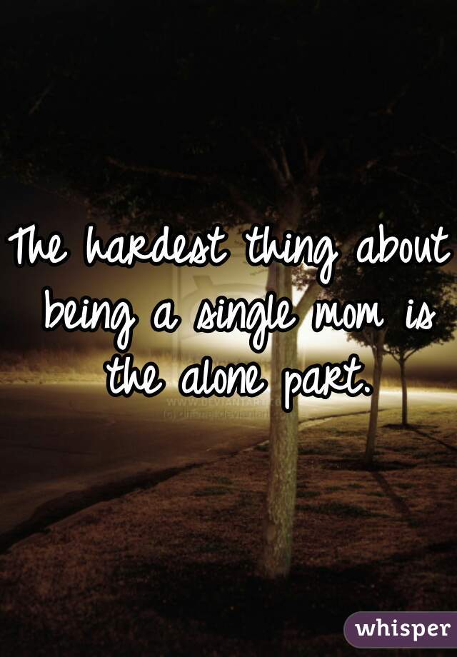 The hardest thing about being a single mom is the alone part.