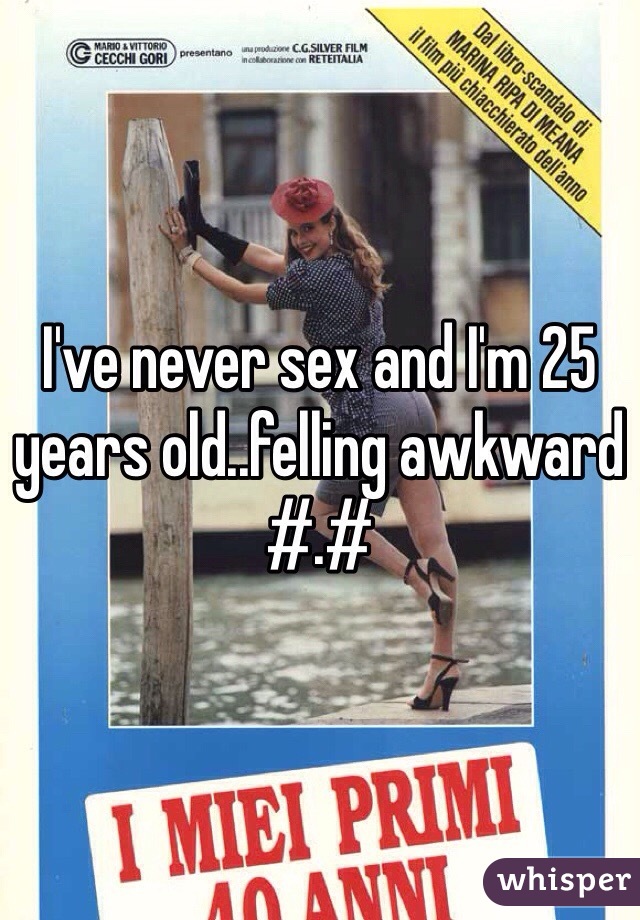 I've never sex and I'm 25 years old..felling awkward #.#
