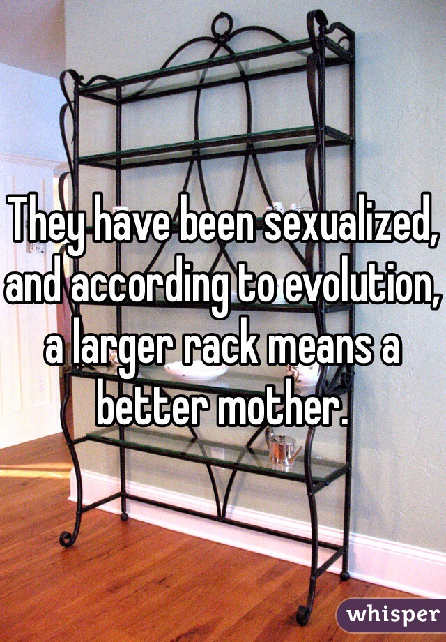 They have been sexualized, and according to evolution, a larger rack means a better mother.