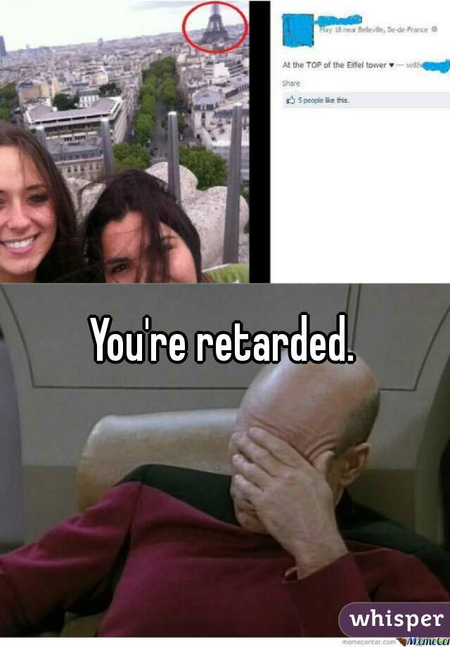 You're retarded.