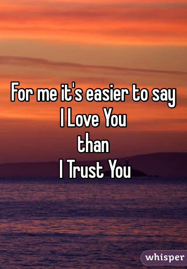 For me it's easier to say
I Love You 
than
 I Trust You