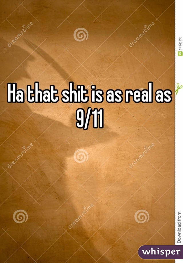 Ha that shit is as real as 9/11