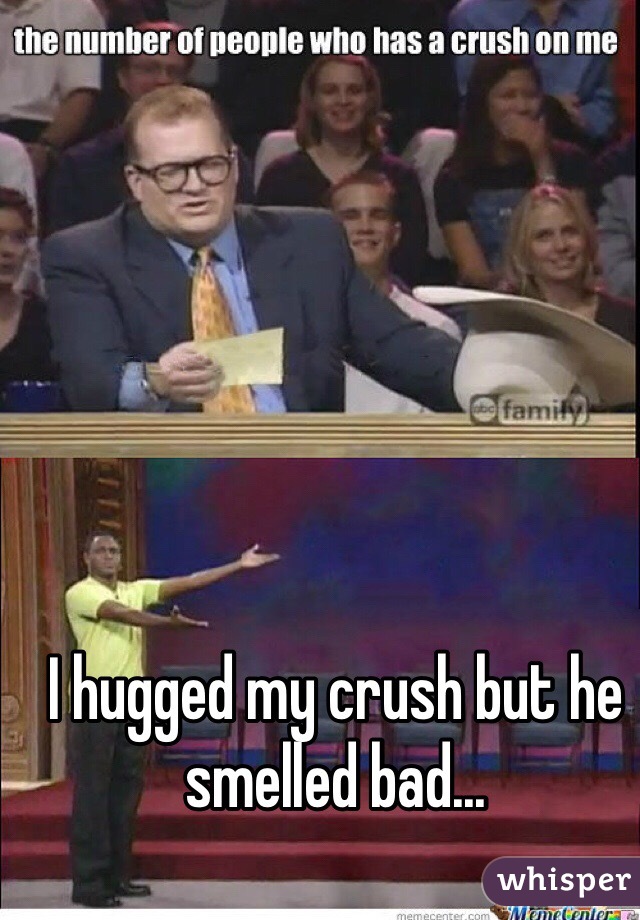 I hugged my crush but he smelled bad...