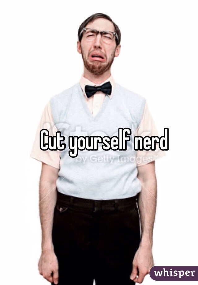 Cut yourself nerd