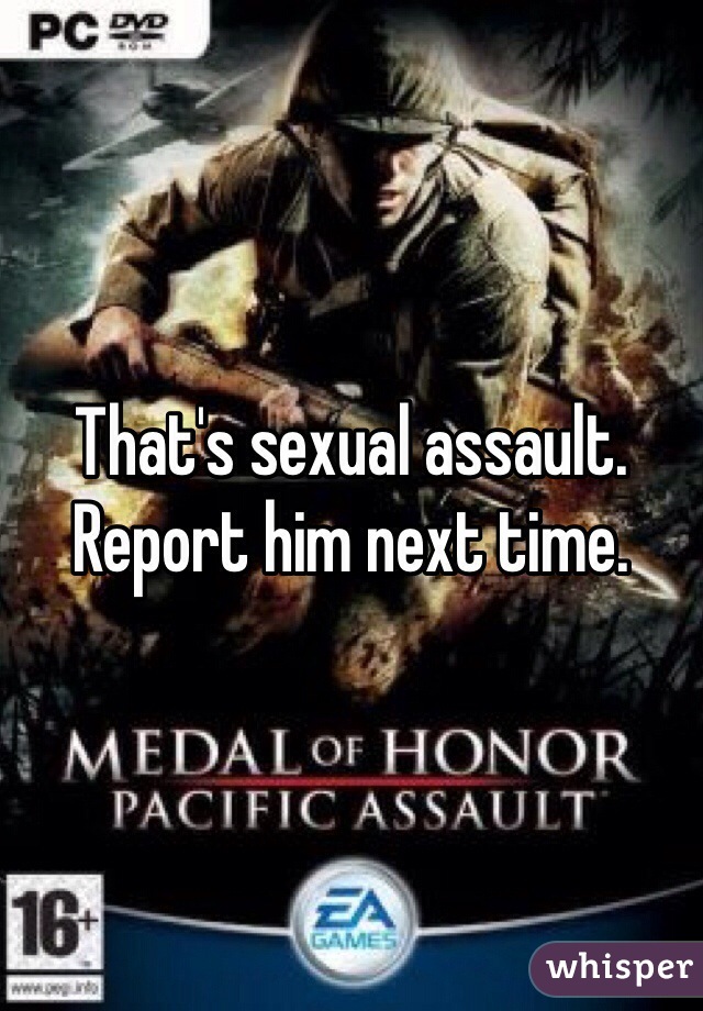 That's sexual assault. Report him next time. 