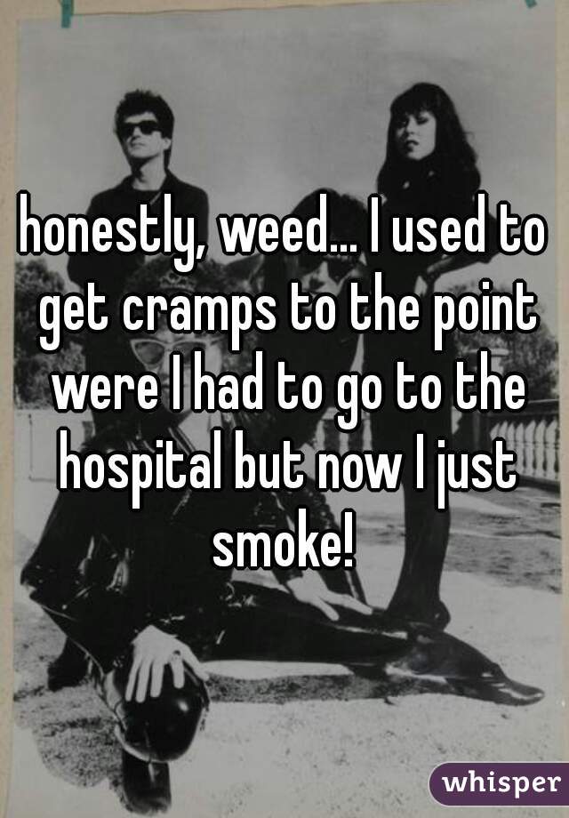 honestly, weed... I used to get cramps to the point were I had to go to the hospital but now I just smoke! 