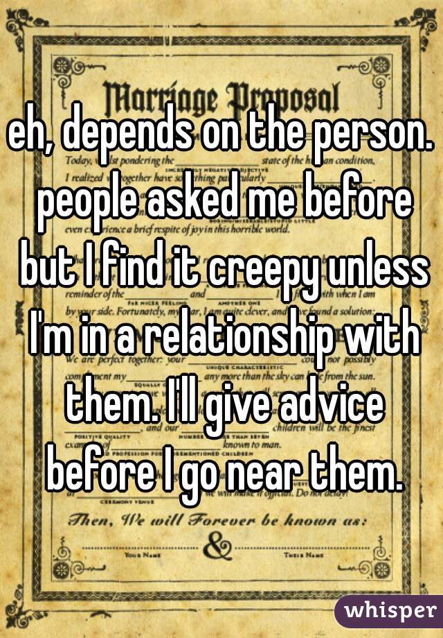 eh, depends on the person. people asked me before but I find it creepy unless I'm in a relationship with them. I'll give advice before I go near them.