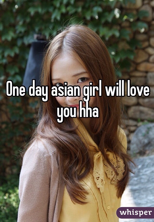 One day asian girl will love you hha 