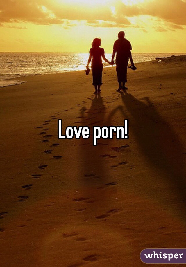 Love porn!