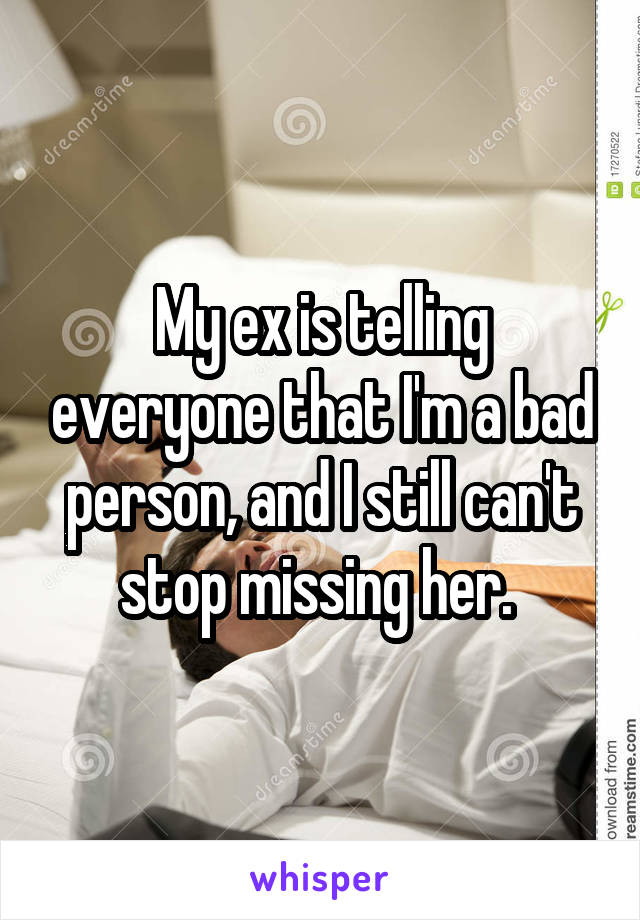 My ex is telling everyone that I'm a bad person, and I still can't stop missing her. 